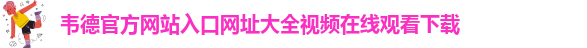 韦德官方下载网址大全安卓版本安装